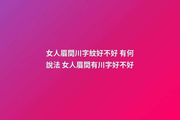 女人眉間川字紋好不好 有何說法 女人眉間有川字好不好-第1張-觀點-玄機派